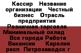 Кассир › Название организации ­ Честный бизнес › Отрасль предприятия ­ Розничная торговля › Минимальный оклад ­ 1 - Все города Работа » Вакансии   . Карелия респ.,Петрозаводск г.